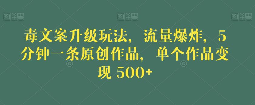 毒文案升级玩法，流量爆炸，5分钟一条原创作品，单个作品变现500+【揭秘】-520资源库