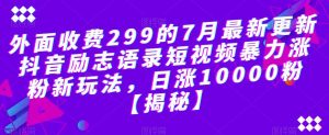 外面收费299的7月最新更新抖音励志语录短视频暴力涨粉新玩法，日涨10000粉【揭秘】-520资源库