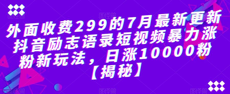 外面收费299的7月最新更新抖音励志语录短视频暴力涨粉新玩法，日涨10000粉【揭秘】-520资源库