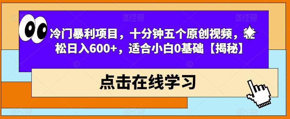 冷门暴利项目，十分钟五个原创视频，轻松日入600+，适合小白0基础【揭秘】-520资源库