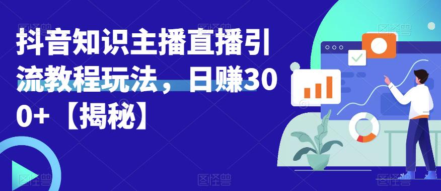 宝哥抖音知识主播直播引流教程玩法，日赚300+【揭秘】-520资源库