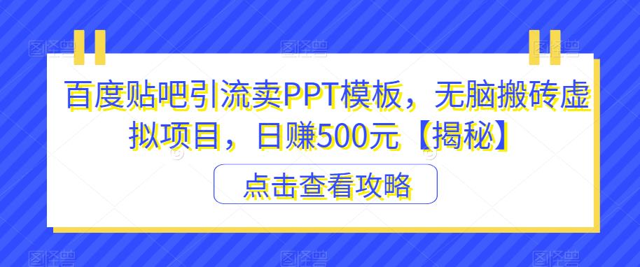 百度贴吧引流卖PPT模板，无脑搬砖虚拟项目，日赚500元【揭秘】-520资源库