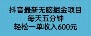 抖音最新无脑掘金项目，每天五分钟，轻松一单收入600元【揭秘】-520资源库