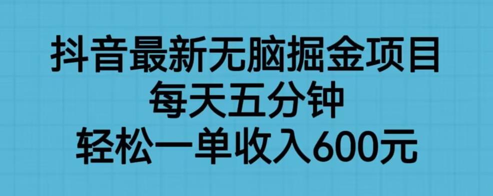 抖音最新无脑掘金项目，每天五分钟，轻松一单收入600元【揭秘】-520资源库