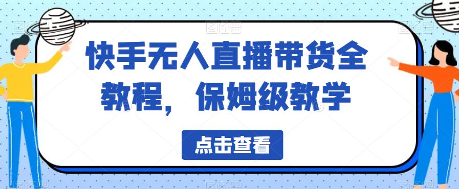 快手无人直播带货全教程，保姆级教学【揭秘】-520资源库