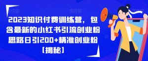 2023知识付费训练营，包含最新的小红书引流创业粉思路日引200+精准创业粉【揭秘】-520资源库