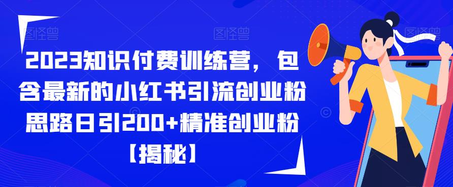 2023知识付费训练营，包含最新的小红书引流创业粉思路日引200+精准创业粉【揭秘】-520资源库