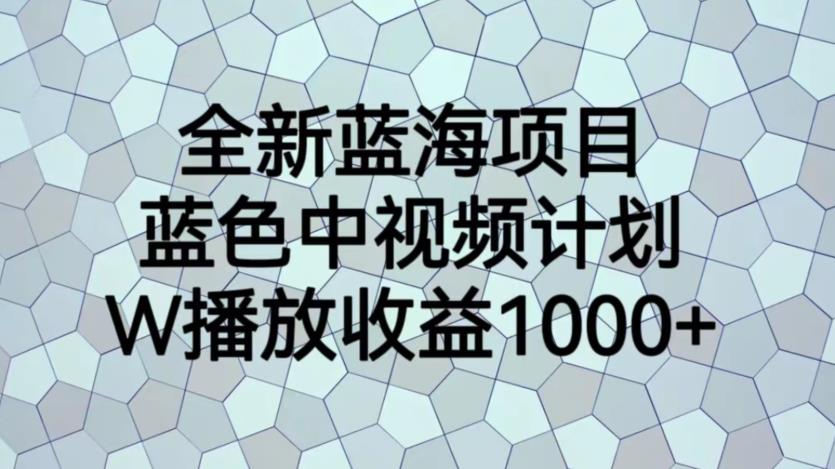 全新蓝海项目，蓝色中视频计划，1W播放量1000+【揭秘】-520资源库