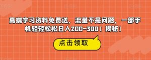 高端学习资料免费送，流量不是问题，一部手机轻轻松松日入200-300【揭秘】-520资源库