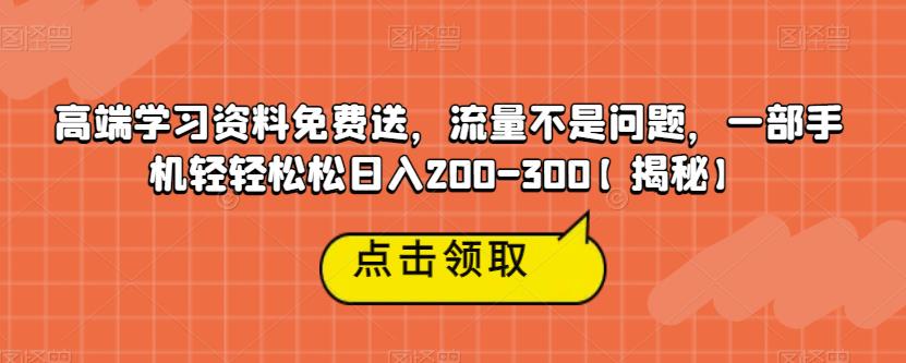 高端学习资料免费送，流量不是问题，一部手机轻轻松松日入200-300【揭秘】-520资源库