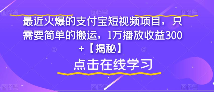 最近火爆的支付宝短视频项目，只需要简单的搬运，1万播放收益300+【揭秘】-520资源库