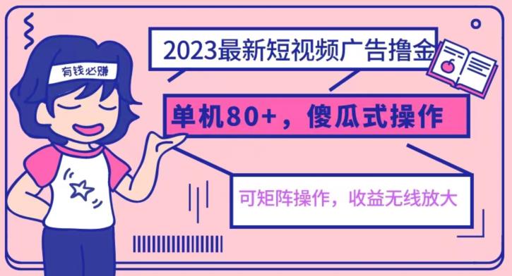 2023最新玩法短视频广告撸金，亲测单机收益80+，可矩阵，傻瓜式操作，小白可上手【揭秘】-520资源库
