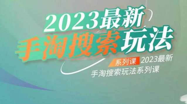 云创一方2023最新手淘搜索玩法，手淘搜索玩法系列课-520资源库