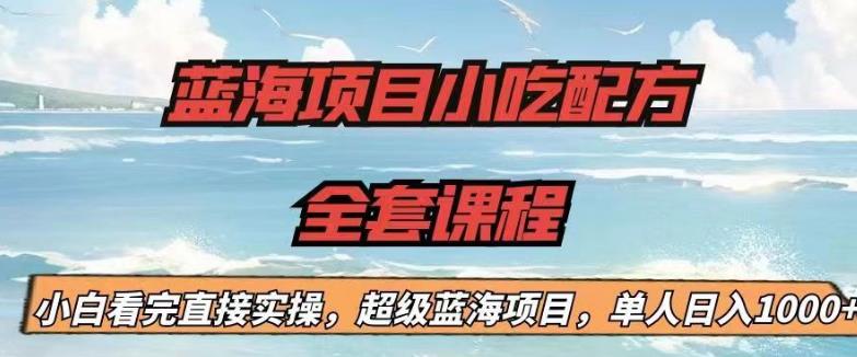 蓝海项目小吃配方全套课程，小白看完直接实操，单人日入1000+【揭秘】-520资源库