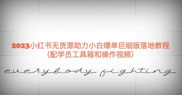 2023小红书无货源助力小白爆单巨细版落地教程（配学员工具箱和操作视频）【揭秘】-520资源库