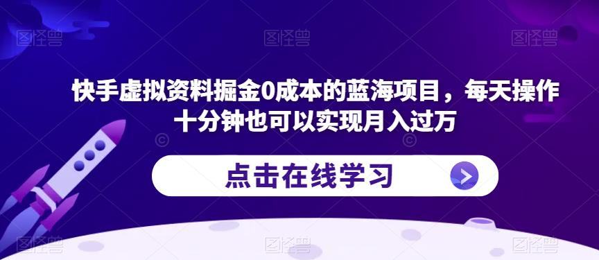 快手虚拟资料掘金0成本的蓝海项目，每天操作十分钟也可以实现月入过万【揭秘】-520资源库