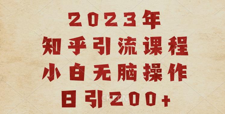 2023知乎引流课程，小白无脑操作日引200+【揭秘】-520资源库