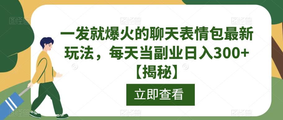 一发就爆火的聊天表情包最新玩法，每天当副业日入300+【揭秘】-520资源库