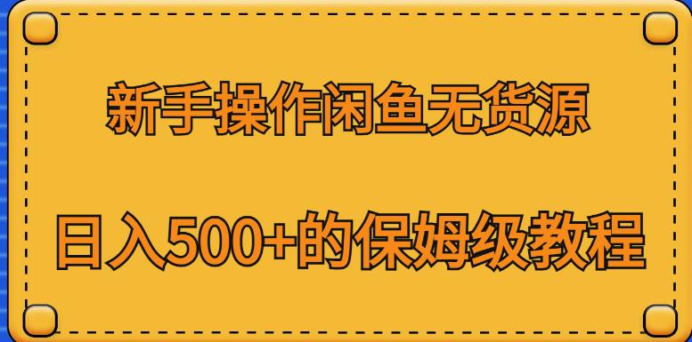 新手操作闲鱼无货源，日入500+的保姆级教程【揭秘】-520资源库
