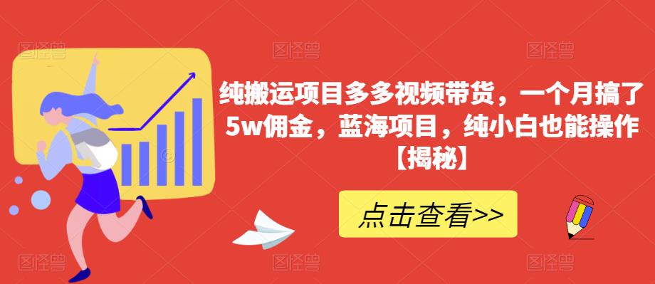 纯搬运项目多多视频带货，一个月搞了5w佣金，蓝海项目，纯小白也能操作【揭秘】-520资源库