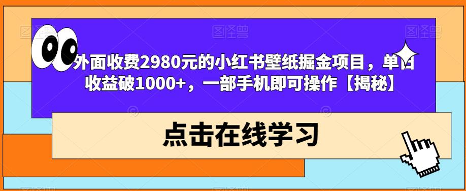 外面收费2980元的小红书壁纸掘金项目，单日收益破1000+，一部手机即可操作【揭秘】-520资源库