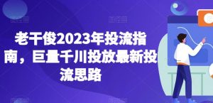老干俊2023年投流指南，巨量千川投放最新投流思路-520资源库