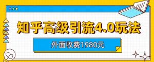 外面收费1980知乎高级引流4.0玩法，纯实操课程【揭秘】-520资源库