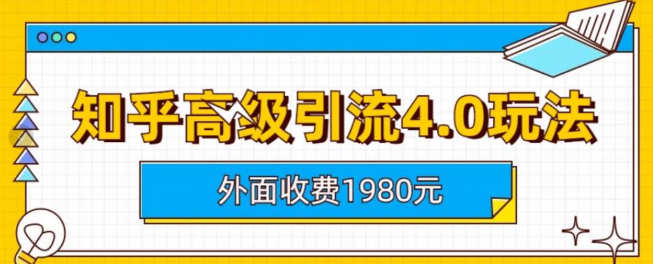 外面收费1980知乎高级引流4.0玩法，纯实操课程【揭秘】-520资源库