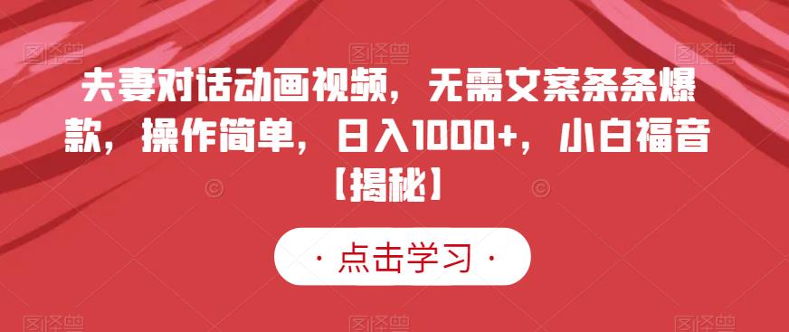 夫妻对话动画视频，无需文案条条爆款，操作简单，日入1000+，小白福音【揭秘】-520资源库