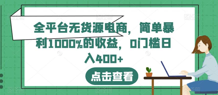 全平台无货源电商，简单暴利1000%的收益，0门槛日入400+【揭秘】-520资源库