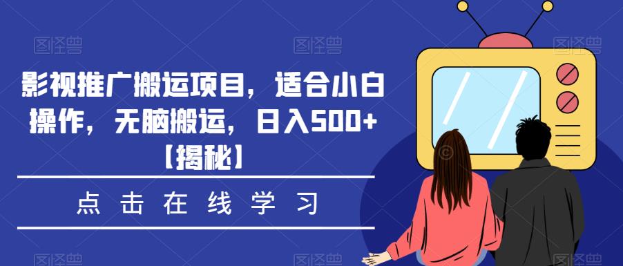 影视推广搬运项目，适合小白操作，无脑搬运，日入500+【揭秘】-520资源库