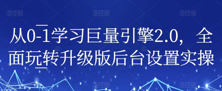 从0-1学习巨量引擎2.0，全面玩转升级版后台设置实操-520资源库