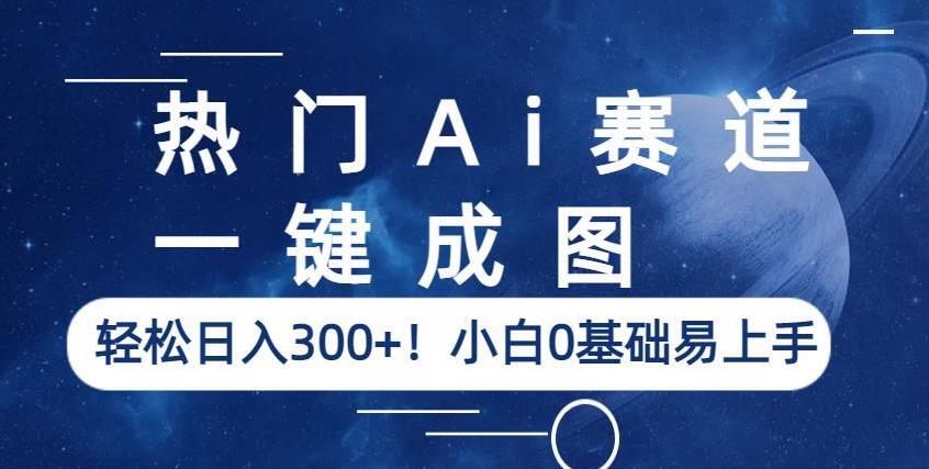 热门Ai赛道，一键成图，轻松日入300+！小白0基础易上手【揭秘】-520资源库