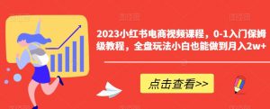 2023小红书电商视频课程，0-1入门保姆级教程，全盘玩法小白也能做到月入2w+-520资源库