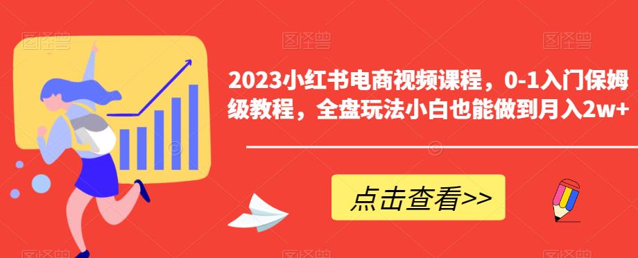 2023小红书电商视频课程，0-1入门保姆级教程，全盘玩法小白也能做到月入2w+-520资源库