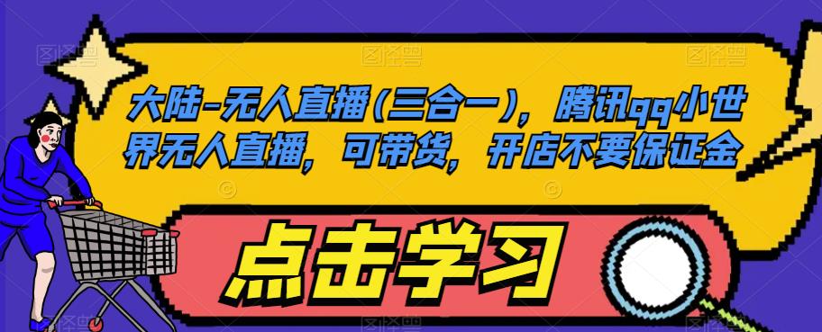 大陆-无人直播(三合一)，腾讯qq小世界无人直播，可带货，开店不要保证金-520资源库