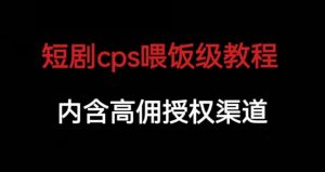 短剧cps喂饭级教学，内涵高佣授权渠道-520资源库