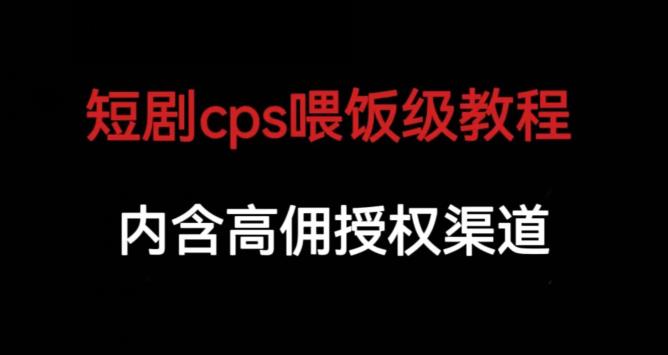 短剧cps喂饭级教学，内涵高佣授权渠道-520资源库