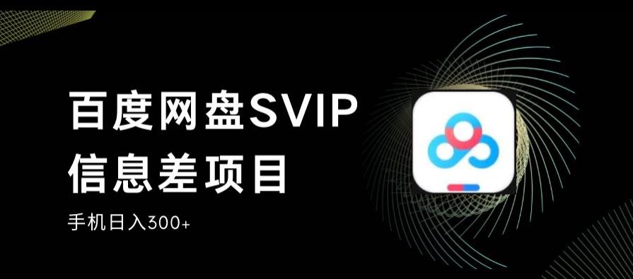 百度网盘SVIP信息差项目，0投入小白极速上手，手机稳定日入300+【揭秘】-520资源库
