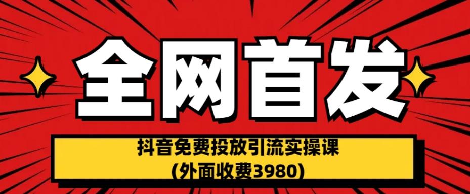 全网首发：抖音免费投放引流实操课(外面收费3980)【揭秘】-520资源库