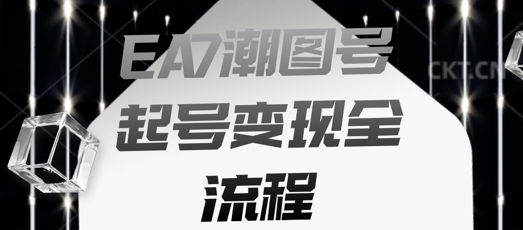 EA7潮图号起号变现全流程，快速起号飞速涨粉【揭秘】-520资源库