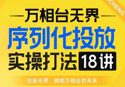 【万相台无界】序列化投放实操18讲线上实战班，全网首推，运营福音！-520资源库