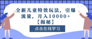 全新儿童特效玩法，引爆流量，月入10000+【揭秘】-520资源库
