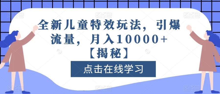 全新儿童特效玩法，引爆流量，月入10000+【揭秘】-520资源库