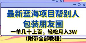 最新蓝海项目帮别人包装朋友圈，一单几十上百，轻松月入3W（附带全部教程）-520资源库
