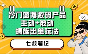 七叔冷门蓝海数码产品，主动+被动螺旋出单玩法，每天百分百出单【揭秘】-520资源库