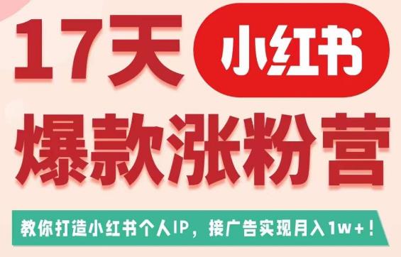 17天小红书爆款涨粉营（广告变现方向），教你打造小红书博主IP、接广告变现的-520资源库