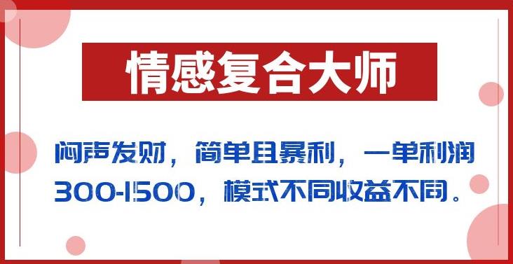 闷声发财的情感复合大师项目，简单且暴利，一单利润300-1500，模式不同收益不同【揭秘】-520资源库