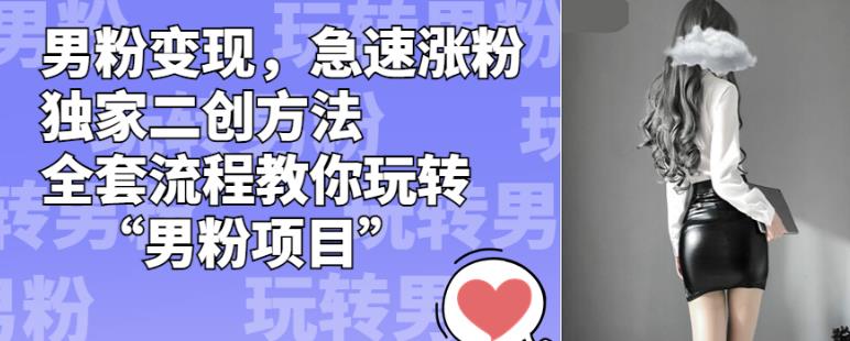 男粉变现，急速涨粉独家二创方法，全套流程教你玩转“男粉项目”【揭秘】-520资源库