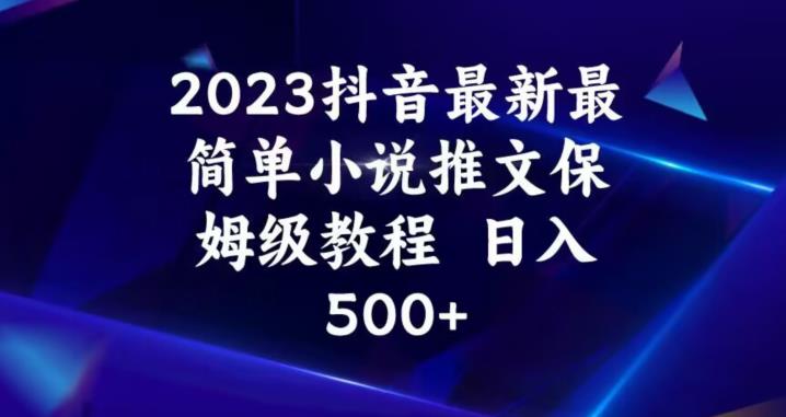 2023抖音最新最简单小说推文保姆级教程，日入500+【揭秘】-520资源库